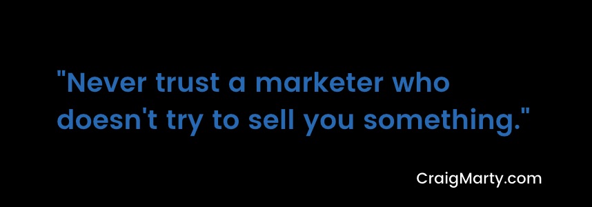 never trust a marketer who doesn't try to sell you something. Craig Marty